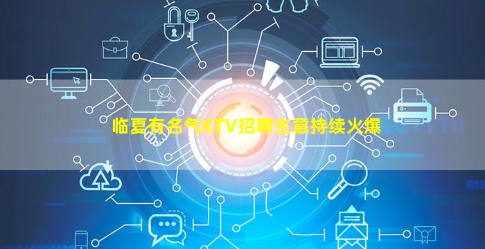 临夏有名气KTV招聘生意持续火爆